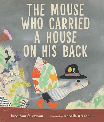 The Mouse who carried a House on his back by Isabelle Arsenault and Jonathan Stutzman